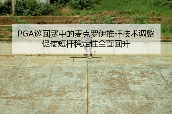 PGA巡回赛中的麦克罗伊推杆技术调整促使短杆稳定性全面回升